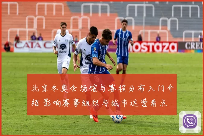 北京冬奥会场馆与赛程分布入门介绍 影响赛事组织与城市运营看点