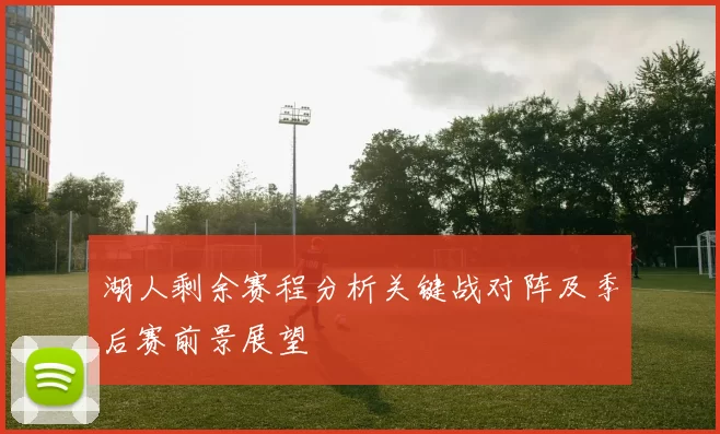 湖人剩余赛程分析关键战对阵及季后赛前景展望