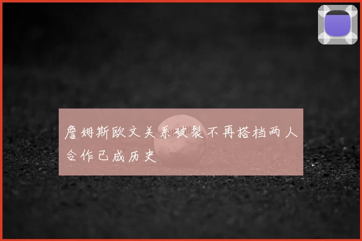 詹姆斯欧文关系破裂不再搭档两人合作已成历史