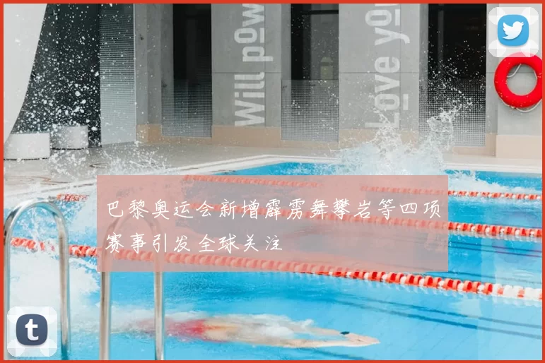 巴黎奥运会新增霹雳舞攀岩等四项赛事引发全球关注