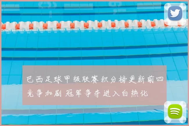 巴西足球甲级联赛积分榜更新前四竞争加剧 冠军争夺进入白热化