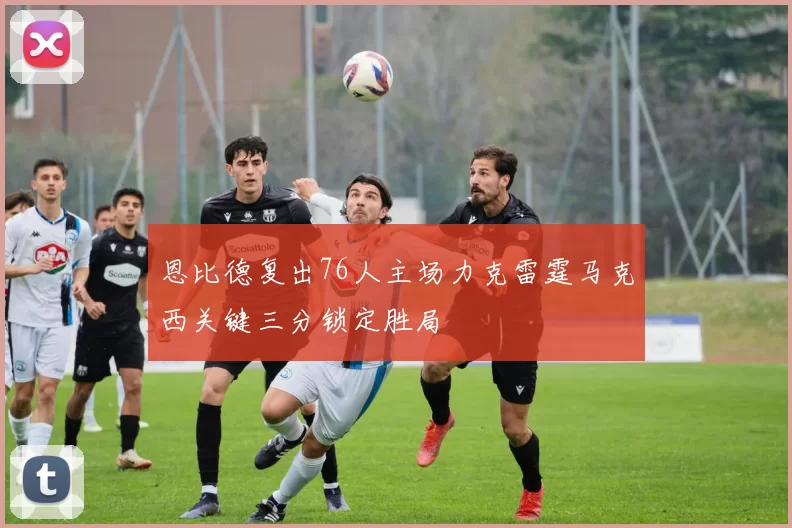 恩比德复出76人主场力克雷霆马克西关键三分锁定胜局