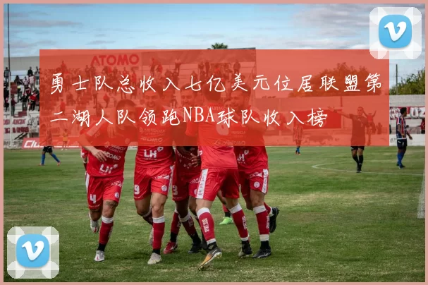 勇士队总收入七亿美元位居联盟第二湖人队领跑NBA球队收入榜