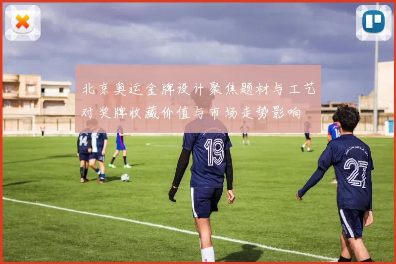 北京奥运金牌设计聚焦题材与工艺对奖牌收藏价值与市场走势影响
