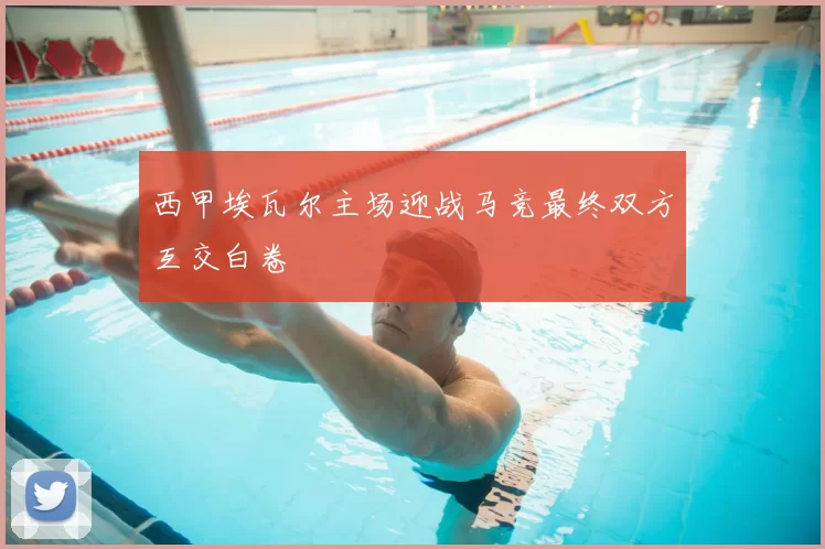 西甲埃瓦尔主场迎战马竞最终双方互交白卷