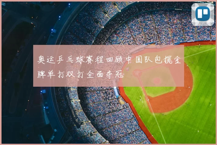 奥运乒乓球赛程回顾中国队包揽金牌单打双打全面夺冠