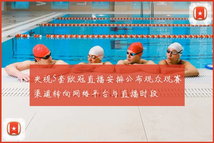 央视5套欧冠直播安排公布观众观赛渠道转向网络平台与直播时段