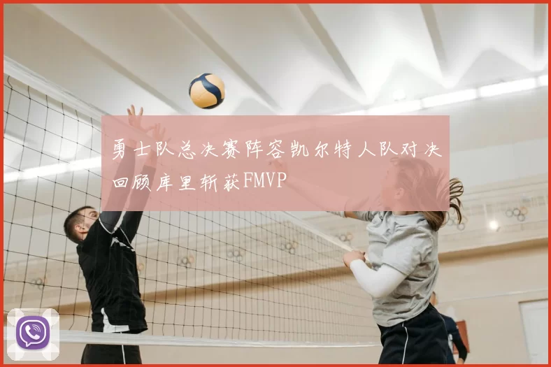 勇士队总决赛阵容凯尔特人队对决回顾库里斩获FMVP