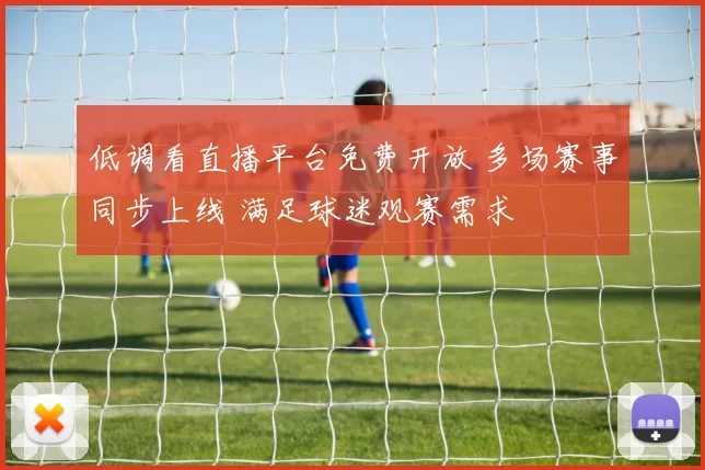 低调看直播平台免费开放 多场赛事同步上线 满足球迷观赛需求