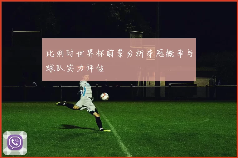 比利时世界杯前景分析夺冠概率与球队实力评估