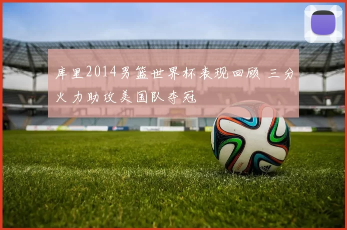 库里2014男篮世界杯表现回顾 三分火力助攻美国队夺冠