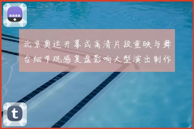 北京奥运开幕式高清片段重映与舞台细节观感复盘影响大型演出制作