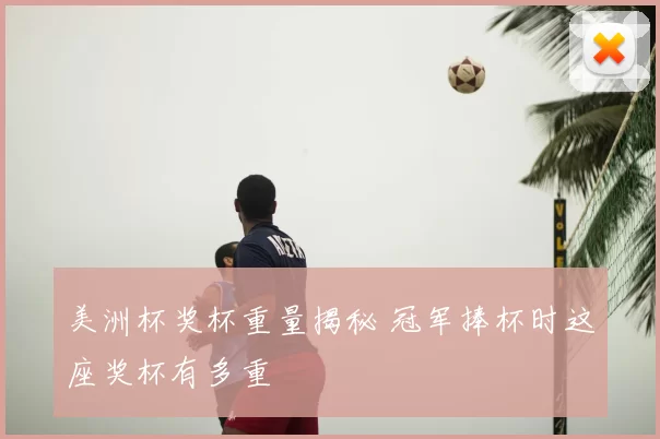 美洲杯奖杯重量揭秘 冠军捧杯时这座奖杯有多重