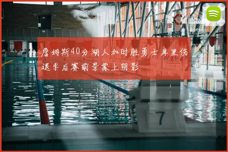 詹姆斯40分湖人加时胜勇士库里伤退季后赛前景蒙上阴影