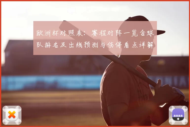 欧洲杯对照表：赛程对阵一览含球队排名及出线预测与伤停看点详解