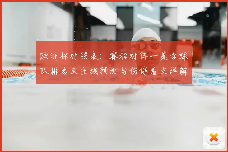 欧洲杯对照表：赛程对阵一览含球队排名及出线预测与伤停看点详解