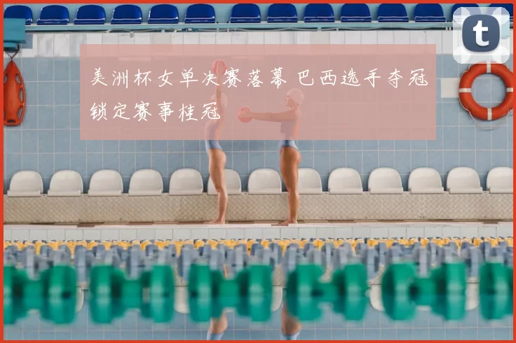 美洲杯女单决赛落幕 巴西选手夺冠锁定赛事桂冠