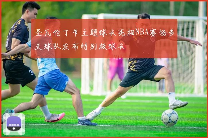 圣瓦伦丁节主题球衣亮相NBA赛场多支球队发布特别版球衣