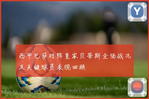 西甲巴萨对阵皇家贝蒂斯全场战况及关键球员表现回顾