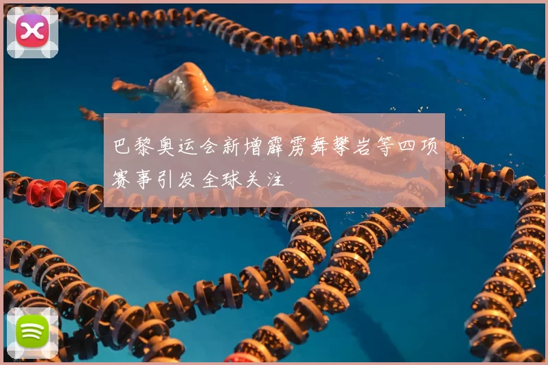巴黎奥运会新增霹雳舞攀岩等四项赛事引发全球关注