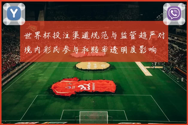 世界杯投注渠道规范与监管趋严对境内彩民参与和赔率透明度影响