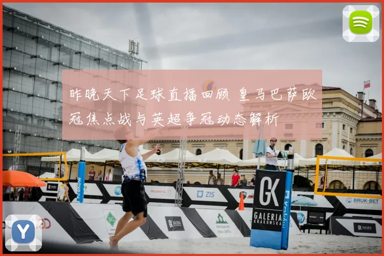 昨晚天下足球直播回顾 皇马巴萨欧冠焦点战与英超争冠动态解析