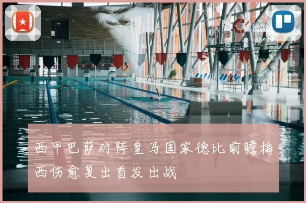 西甲巴萨对阵皇马国家德比前瞻梅西伤愈复出首发出战