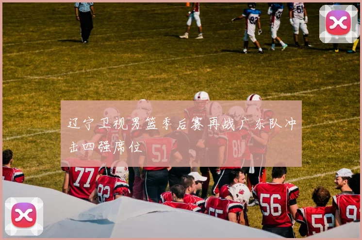 辽宁卫视男篮季后赛再战广东队冲击四强席位