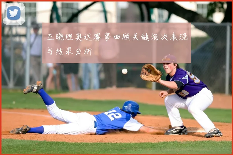 王晓理奥运赛事回顾关键场次表现与结果分析