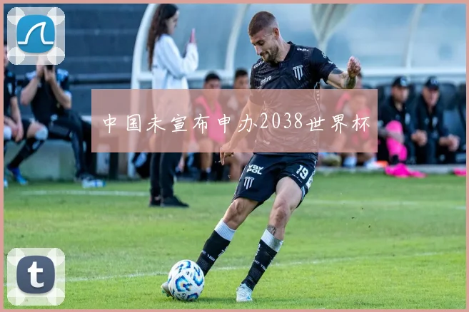 中国未宣布申办2038世界杯