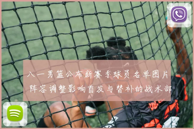 八一男篮公布新赛季球员名单图片 阵容调整影响首发与替补的战术部署