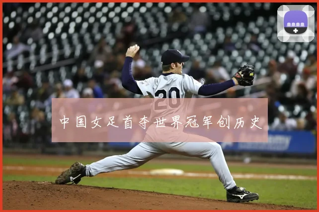 中国女足首夺世界冠军创历史