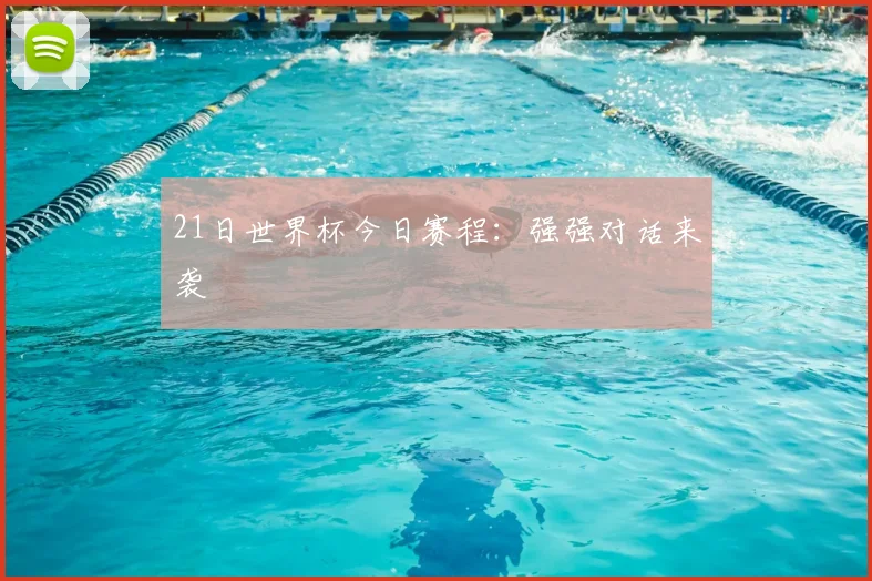 21日世界杯今日赛程:强强对话来袭