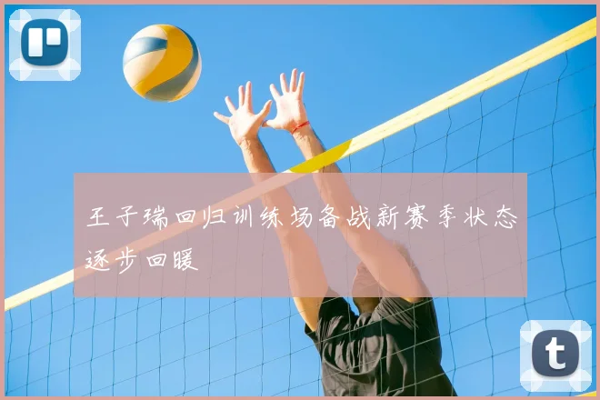 王子瑞回归训练场备战新赛季状态逐步回暖