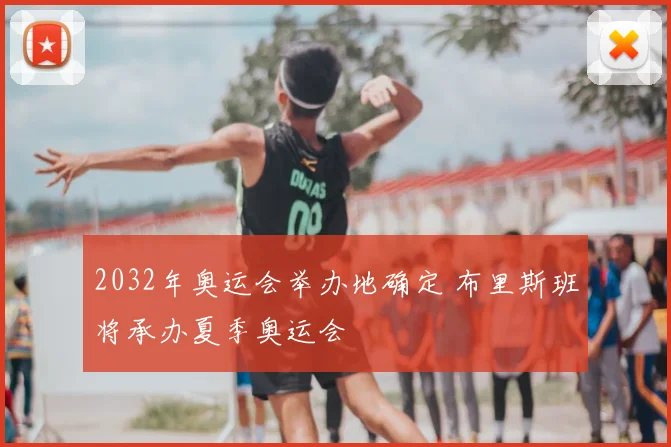 2032年奥运会举办地确定 布里斯班将承办夏季奥运会