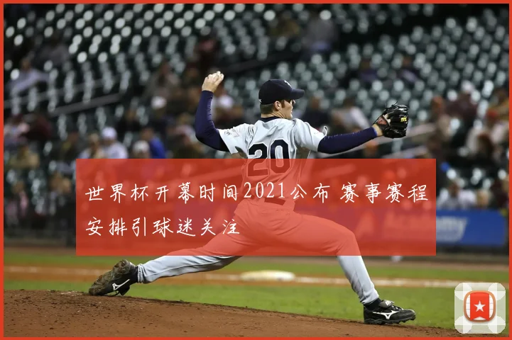 世界杯开幕时间2021公布 赛事赛程安排引球迷关注
