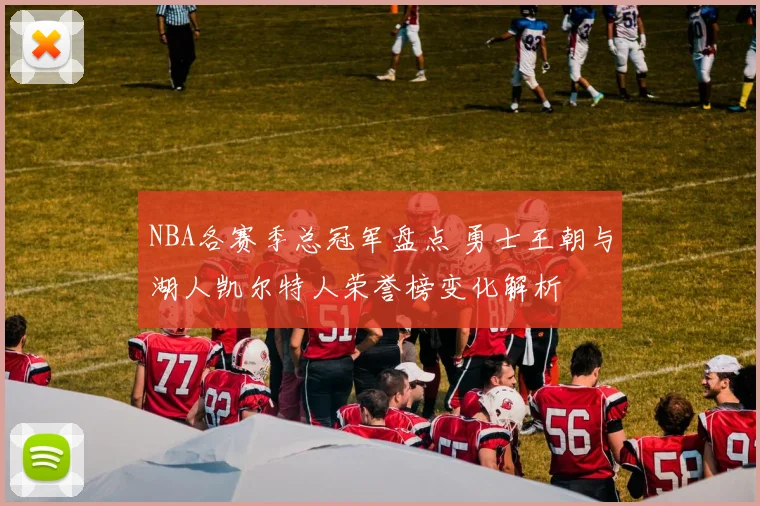 NBA各赛季总冠军盘点 勇士王朝与湖人凯尔特人荣誉榜变化解析