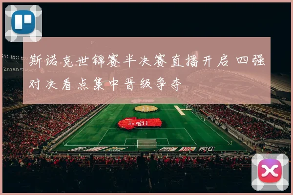 斯诺克世锦赛半决赛直播开启 四强对决看点集中晋级争夺