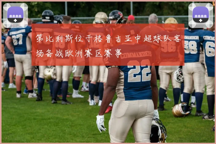 第比利斯位于格鲁吉亚中超球队客场备战欧洲赛区赛事